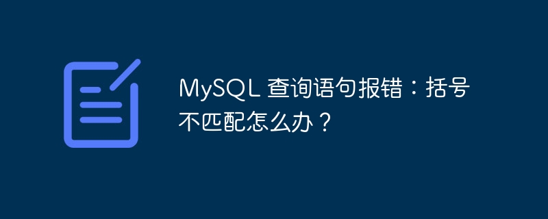 MySQL 查询语句报错:括号不匹配怎么办?
