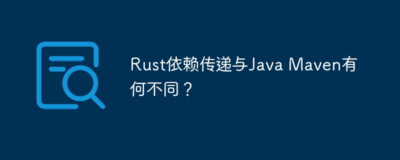 Rust依赖传递与Java Maven有何不同？