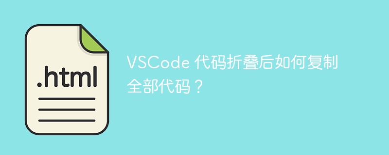 VSCode 代码折叠后如何复制全部代码？ 
