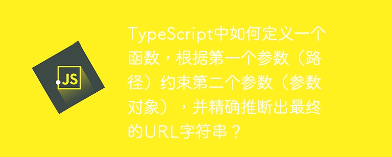 TypeScript中如何定义一个函数，根据第一个参数（路径）约束第二个参数（参数对象），并精确推断出最终的URL字符串？