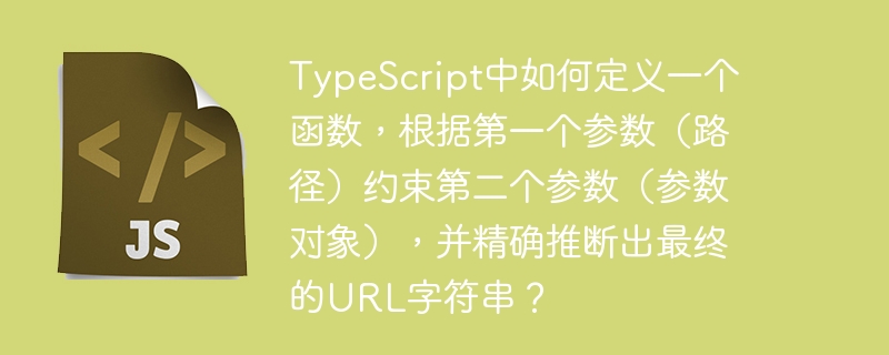TypeScript中如何定义一个函数，根据第一个参数（路径）约束第二个参数（参数对象），并精确推断出最终的URL字符串？