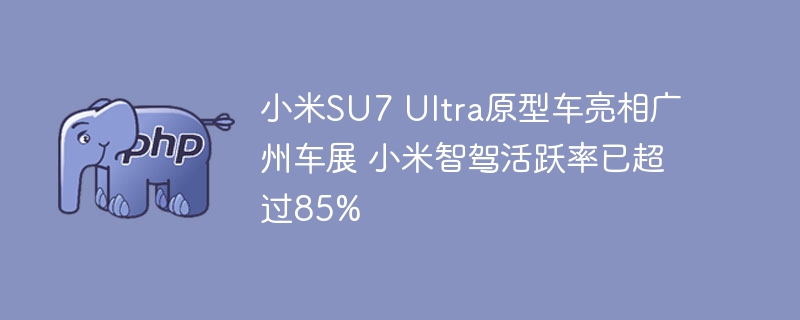 小米SU7 Ultra原型车亮相广州车展 小米智驾活跃率已超过85%