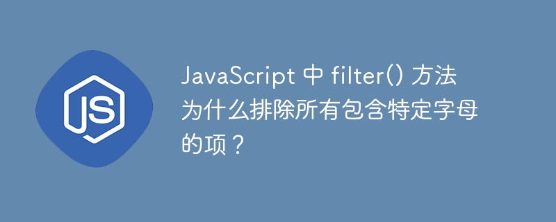 JavaScript 中 filter() 方法为什么排除所有包含特定字母的项?
