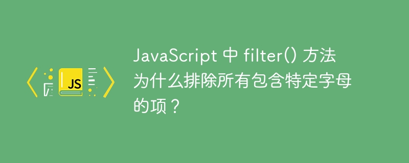 JavaScript 中 filter() 方法为什么排除所有包含特定字母的项？