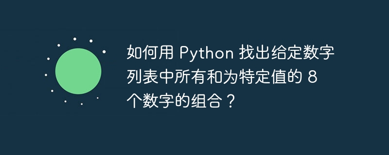 如何用 Python 找出给定数字列表中所有和为特定值的 8 个数字的组合？