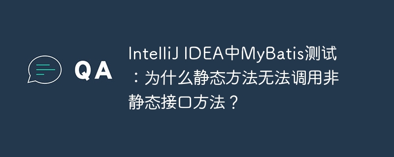 IntelliJ IDEA中MyBatis测试：为什么静态方法无法调用非静态接口方法？