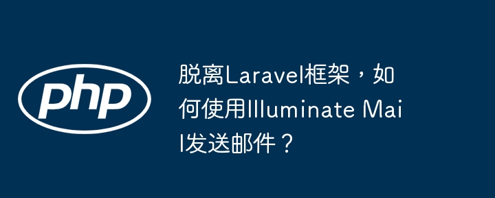 脱离Laravel框架,如何使用Illuminate Mail发送邮件?