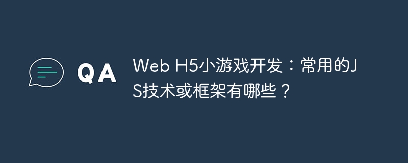 Web H5小游戏开发：常用的JS技术或框架有哪些？