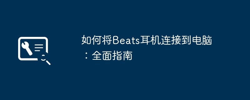 如何将Beats耳机连接到电脑：全面指南
