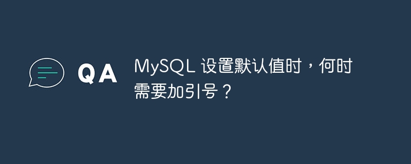 MySQL 设置默认值时,何时需要加引号?