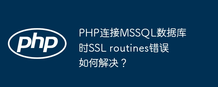 PHP连接MSSQL数据库时SSL routines错误如何解决？