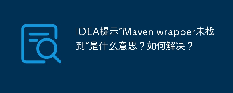 IDEA提示“Maven wrapper未找到”是什么意思？如何解决？