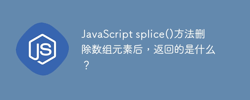 JavaScript splice()方法删除数组元素后,返回的是什么?