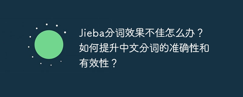 Jieba分词效果不佳怎么办？如何提升中文分词的准确性和有效性？