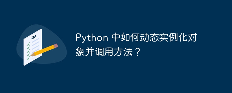 Python 中如何动态实例化对象并调用方法?