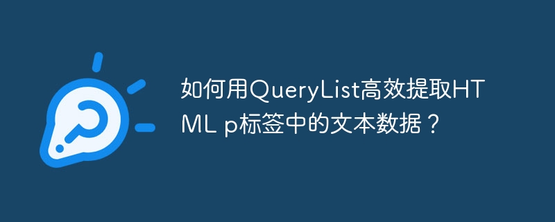 如何用QueryList高效提取HTML p标签中的文本数据?