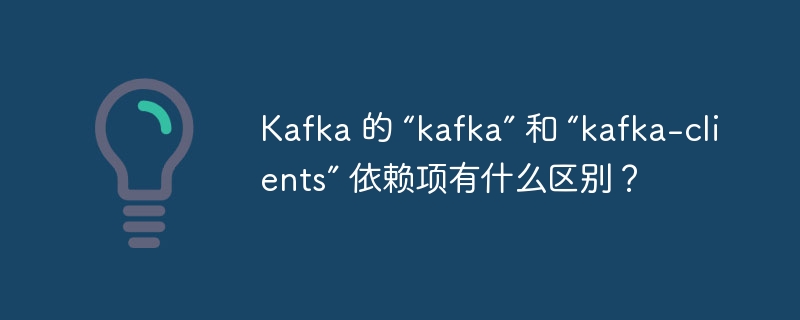 Kafka 的 “kafka” 和 “kafka-clients” 依赖项有什么区别？