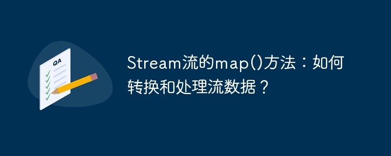 Stream流的map()方法：如何转换和处理流数据？