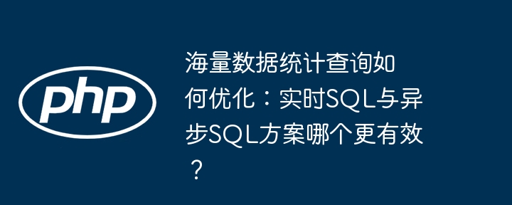 海量数据统计查询如何优化:实时SQL与异步SQL方案哪个更有效?