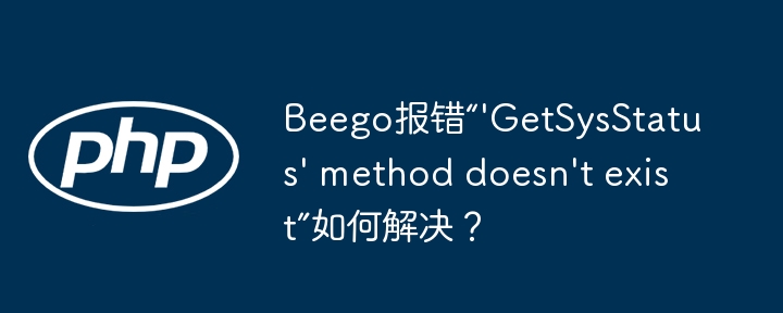 Beego报错“'GetSysStatus' method doesn't exist”如何解决？