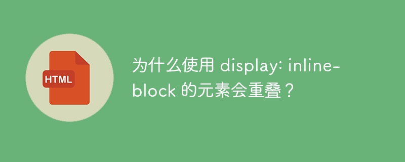 为什么使用 display: inline-block 的元素会重叠?