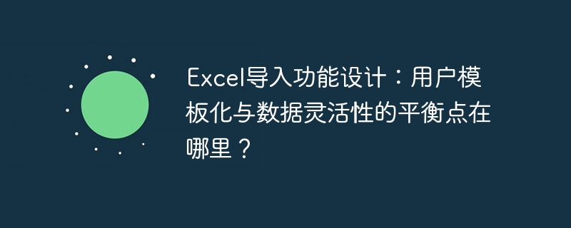 Excel导入功能设计:用户模板化与数据灵活性的平衡点在哪里?