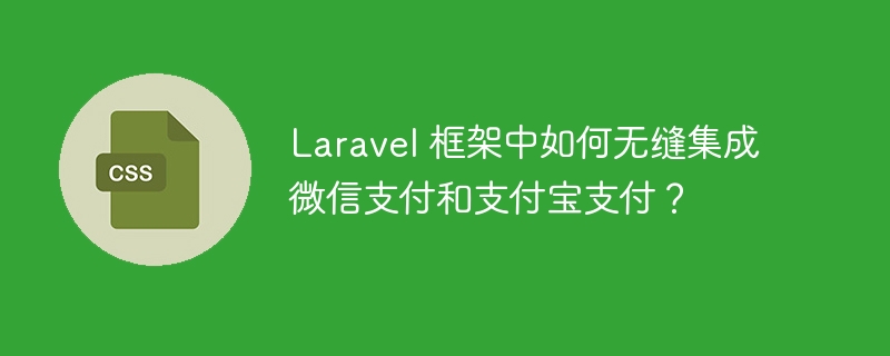 Laravel 框架中如何无缝集成微信支付和支付宝支付?