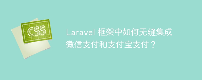 Laravel 框架中如何无缝集成微信支付和支付宝支付？