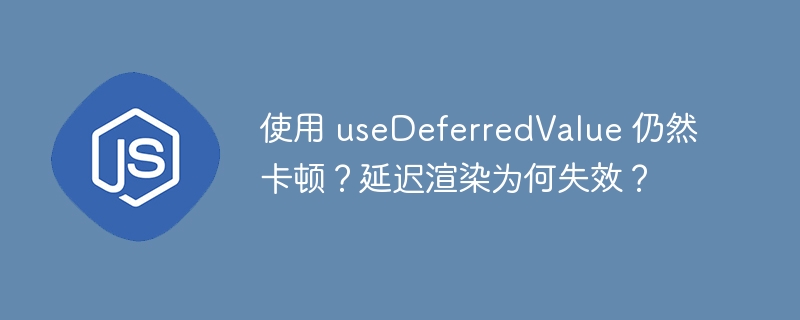 使用 useDeferredValue 仍然卡顿?延迟渲染为何失效?