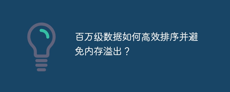 百万级数据如何高效排序并避免内存溢出？