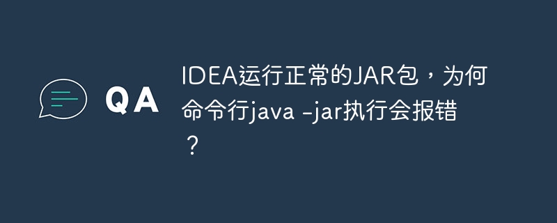 IDEA运行正常的JAR包，为何命令行java -jar执行会报错？