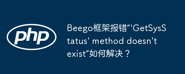 Beego框架报错“'GetSysStatus' method doesn't exist”如何解决？