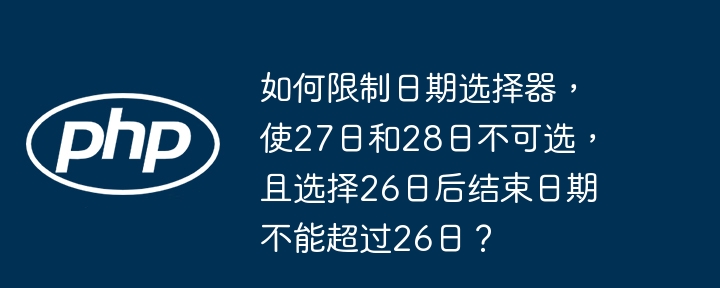 如何限制日期选择器，使27日和28日不可选，且选择26日后结束日期不能超过26日？