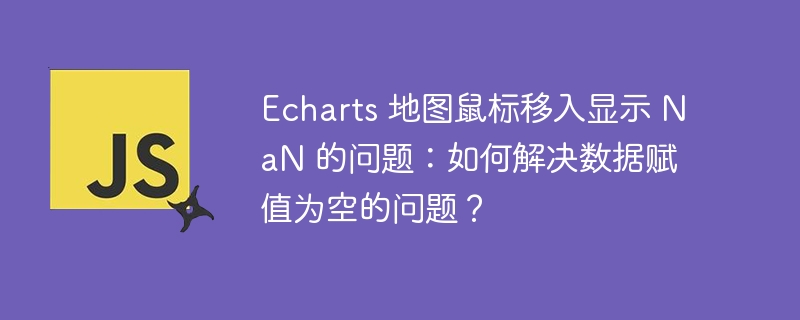 Echarts 地图鼠标移入显示 NaN 的问题：如何解决数据赋值为空的问题？