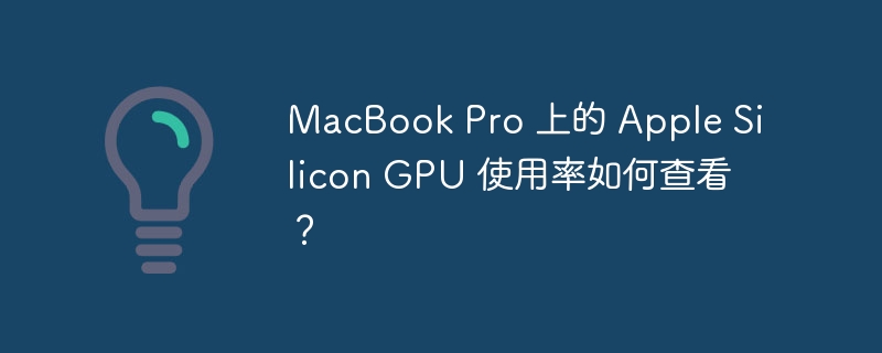 MacBook Pro 上的 Apple Silicon GPU 使用率如何查看？
