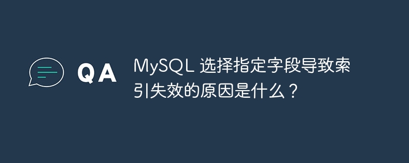 MySQL 选择指定字段导致索引失效的原因是什么?