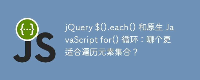 jQuery $().each() 和原生 JavaScript for() 循环：哪个更适合遍历元素集合？