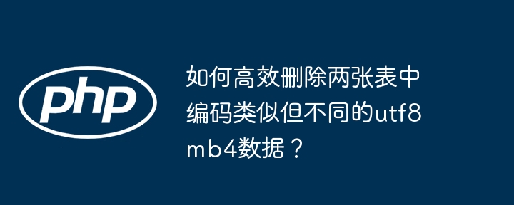 如何高效删除两张表中编码类似但不同的utf8mb4数据？