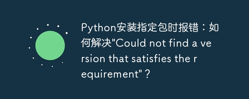 Python安装指定包时报错:如何解决