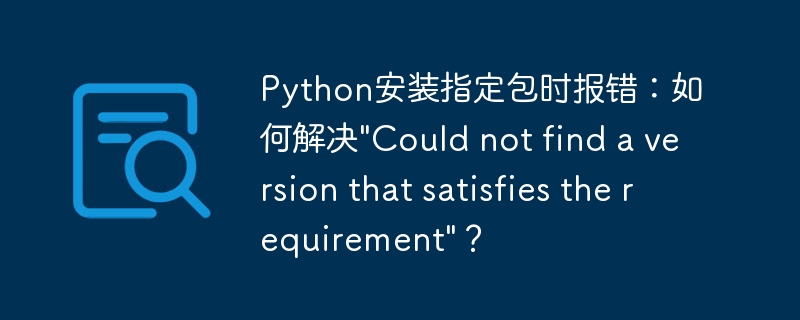 Python安装指定包时报错：如何解决