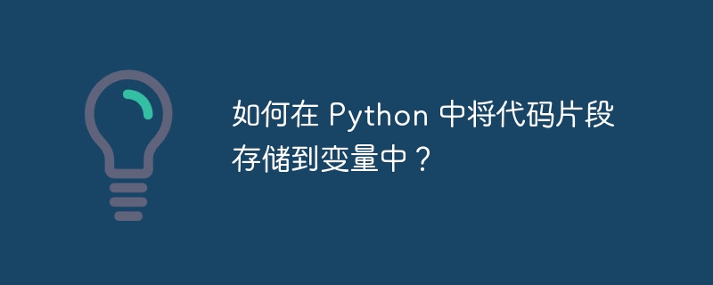 如何在 Python 中将代码片段存储到变量中？