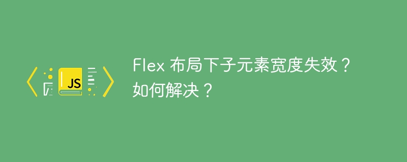 Flex 布局下子元素宽度失效？如何解决？