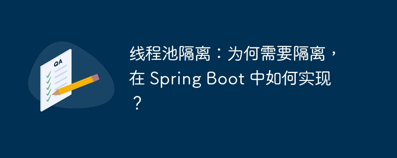 线程池隔离：为何需要隔离，在 Spring Boot 中如何实现？