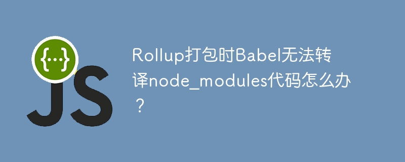 Rollup打包时Babel无法转译node_modules代码怎么办?