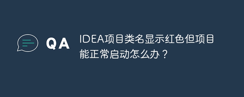 IDEA项目类名显示红色但项目能正常启动怎么办？