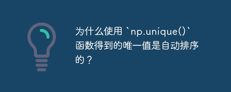 为什么使用 `np.unique()` 函数得到的唯一值是自动排序的？