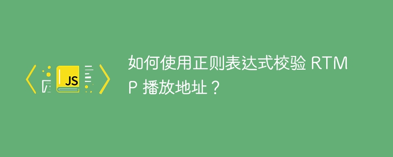 如何使用正则表达式校验 RTMP 播放地址？