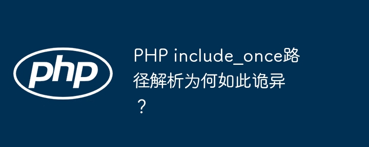 PHP include_once路径解析为何如此诡异?