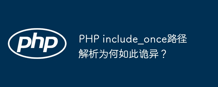 PHP include_once路径解析为何如此诡异？