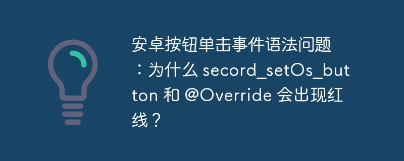 安卓按钮单击事件语法问题:为什么 secord_setOs_button 和 @Override 会出现红线?